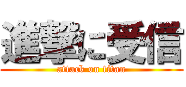 進撃に受信 (attack on titan)