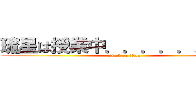 琉星は授業中．．．．．．．． (attack on titan)