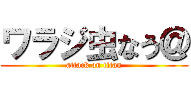 ワラジ虫なう＠ (attack on titan)