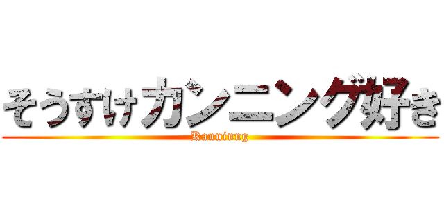 そうすけカンニング好き (Kanninng)
