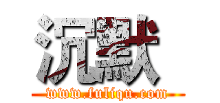 沉默
 (www.fuliqu.com)