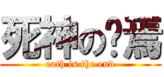 死神の终焉 (eath is the end)