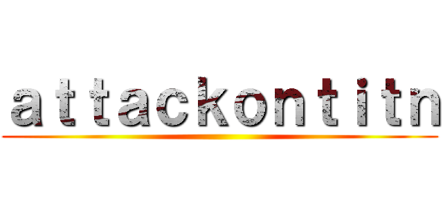 ａｔｔａｃｋｏｎｔｉｔｎ ()