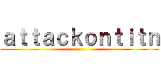 ａｔｔａｃｋｏｎｔｉｔｎ ()