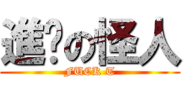 進擊の怪人 (FUCK T)