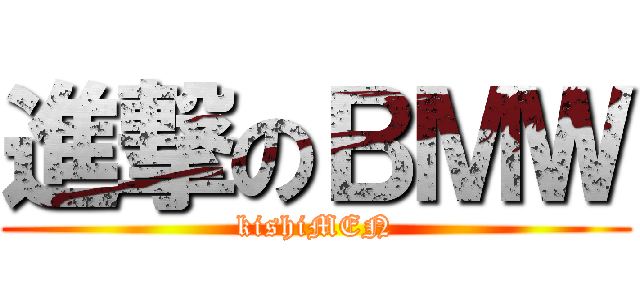 進撃のＢＭＷ (kishiMEN)