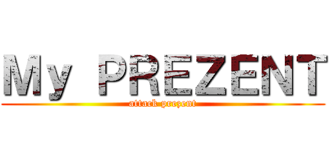 Ｍｙ ＰＲＥＺＥＮＴ (attack prezent)