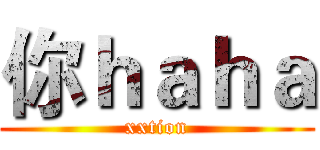 你ｈａｈａ (xxtion)