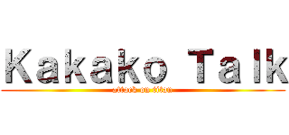 Ｋａｋａｋｏ Ｔａｌｋ (attack on titan)