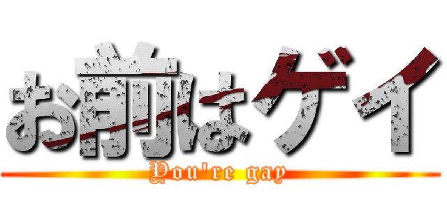 お前はゲイ (You're gay)