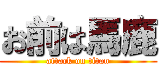 お前は馬鹿 (attack on titan)