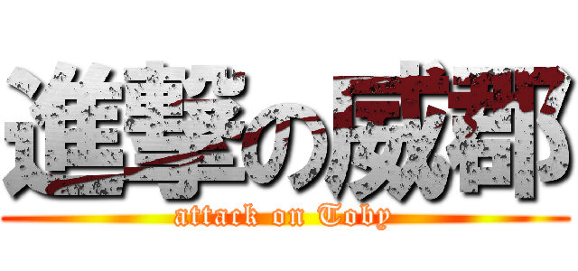 進撃の威郡 (attack on Toby)