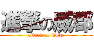 進撃の威郡 (attack on Toby)
