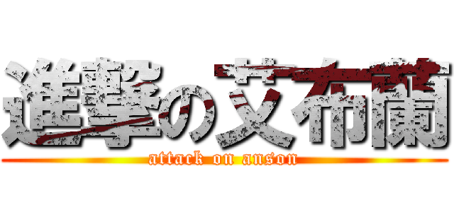 進撃の艾布蘭 (attack on anson)