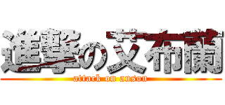 進撃の艾布蘭 (attack on anson)