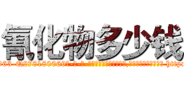 氰化物多少钱 (氰化物多少钱【电-186x2687x6963-Q278180069元-吉-药-业】我们做的是长期生意,靠的是老客户长期支持 http://sngk.net/4589w0
)