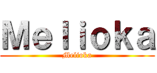 Ｍｅｌｉｏｋａ (Melioka)