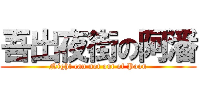 吾出夜街の阿潘 (Night can not out of Poon)