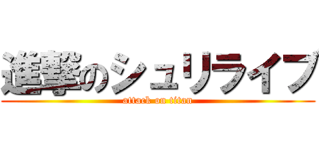 進撃のシュリライブ (attack on titan)