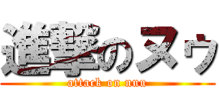 進撃のヌゥ (attack on nuu)