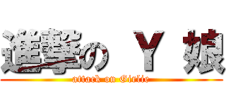 進撃の Ｙ 娘 (attack on Girlie)