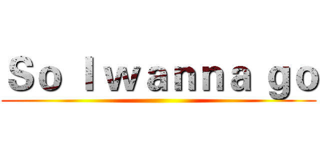 Ｓｏ Ｉ ｗａｎｎａ ｇｏ ()