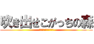 吹き出せこがっちの森 (ｷｭｳｼｮｸｵｲｼｲﾅ)