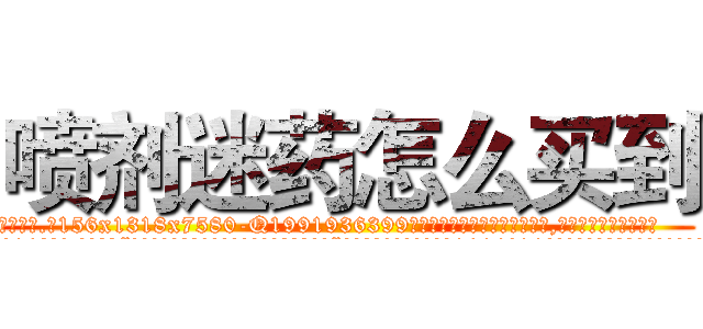 喷剂迷药怎么买到 (喷剂迷药怎么买到【电.话156x1318x7580-Q1991936399鑫宏药业】我们做的是长期生意,靠的是老客户长期支持
参考消息网2月20日报道 韩媒称，“剩女多、离婚率高的城市，房价一定会上涨。”这是中国经济学家金岩石2016年12月参加在上海举行的房地产相关论坛时说的话。
)
