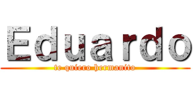 Ｅｄｕａｒｄｏ (te quiero hermanito)