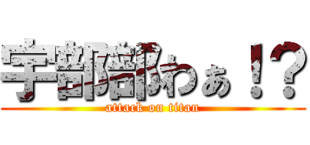 宇部部わぁ！？ (attack on titan)