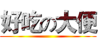 好吃の大便 ()