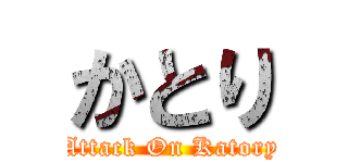 かとり (Attack On Katory)