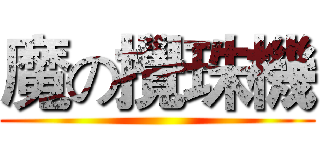 魔の攪珠機 ()