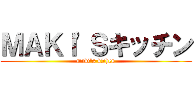 ＭＡＫＩ'Ｓキッチン (maki's kichen)