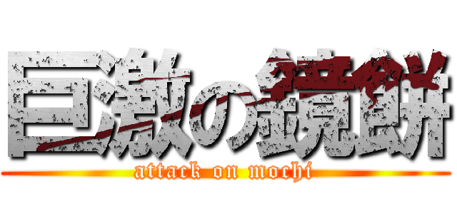 巨激の鏡餅 (attack on mochi)