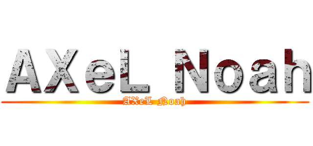 ＡＸｅＬ Ｎｏａｈ (AXeL Noah)