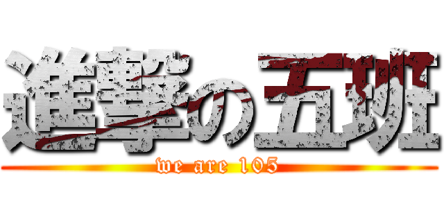 進撃の五班 (we are 105)