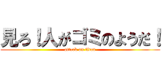 見ろ！人がゴミのようだ！ (attack on titan)