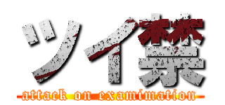 ツイ禁 (attack on examimation)
