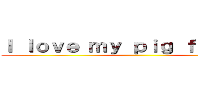 Ｉ ｌｏｖｅ ｍｙ ｐｉｇ ｆｏｒｅｖｅｒ ()