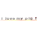 Ｉ ｌｏｖｅ ｍｙ ｐｉｇ ｆｏｒｅｖｅｒ ()