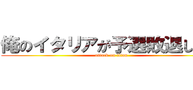 俺のイタリアが予選敗退したー (attack on titan)