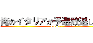 俺のイタリアが予選敗退したー (attack on titan)