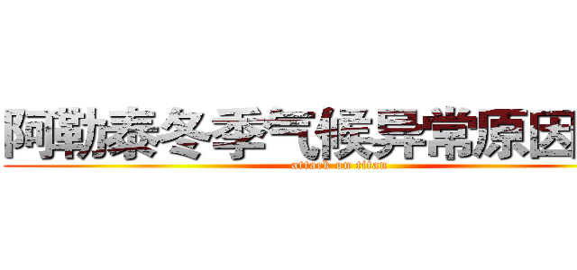 阿勒泰冬季气候异常原因调查 (attack on titan)