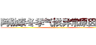 阿勒泰冬季气候异常原因调查 (attack on titan)