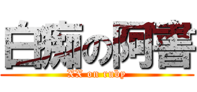 白痴の阿書 (XX on ruby)