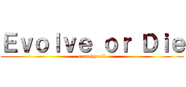 Ｅｖｏｌｖｅ ｏｒ Ｄｉｅ (crunchyroll)