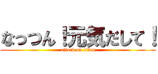 なっつん！元気だして！ (attack on titan)