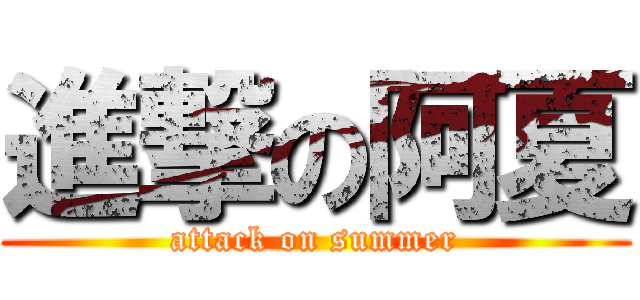 進撃の阿夏 (attack on summer)