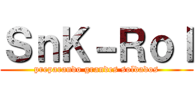 ＳｎＫ－Ｒｏｌ (preparando grandes soldados)
